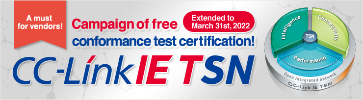 A must for vendors! Campaign of free conformance test certification! Extended to March 31st, 2022. CC-Link IE TSN